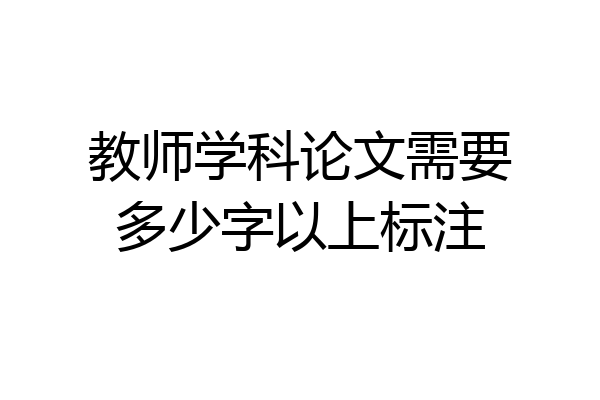教师学科论文需要多少字以上标注