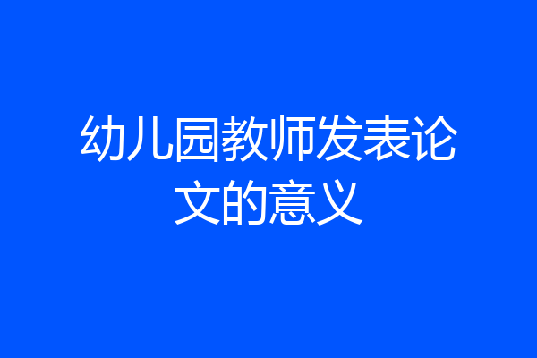 幼儿园教师发表论文的意义