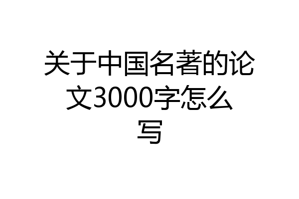 关于中国名著的论文3000字怎么写