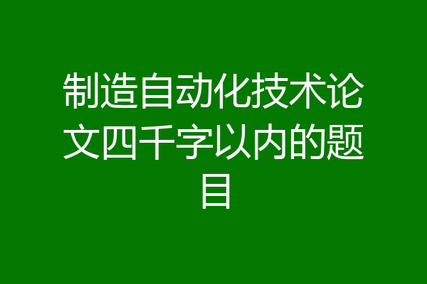 制造自动化技术论文四千字以内的题目