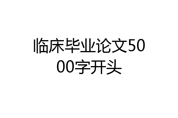 临床毕业论文5000字开头