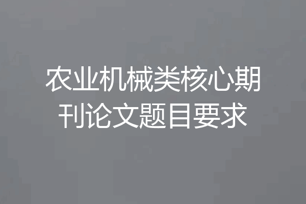 农业机械类核心期刊论文题目要求