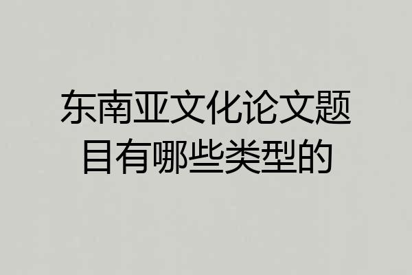 东南亚文化论文题目有哪些类型的