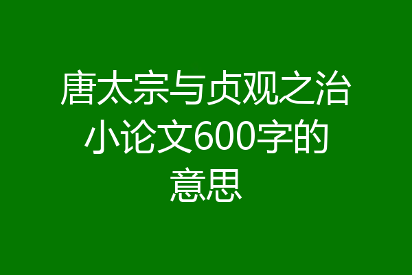 唐太宗与贞观之治小论文600字的意思