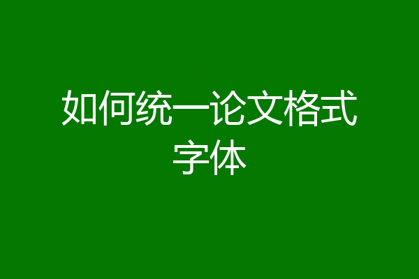 如何统一论文格式字体