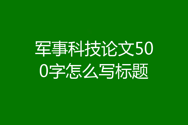 军事科技论文500字怎么写标题