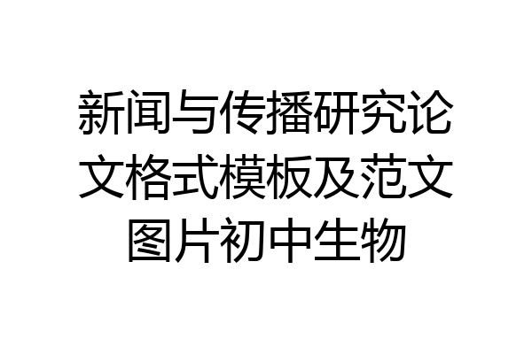 新闻与传播研究论文格式模板及范文图片初中生物