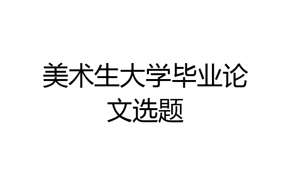 美术生大学毕业论文选题