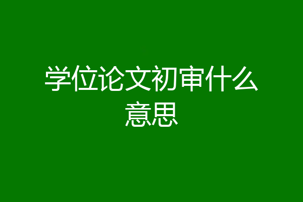 学位论文初审什么意思