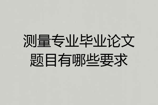 测量专业毕业论文题目有哪些要求