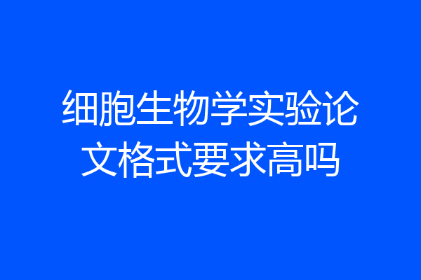 细胞生物学实验论文格式要求高吗