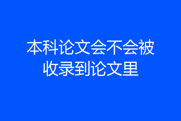 本科论文会不会被收录到论文里