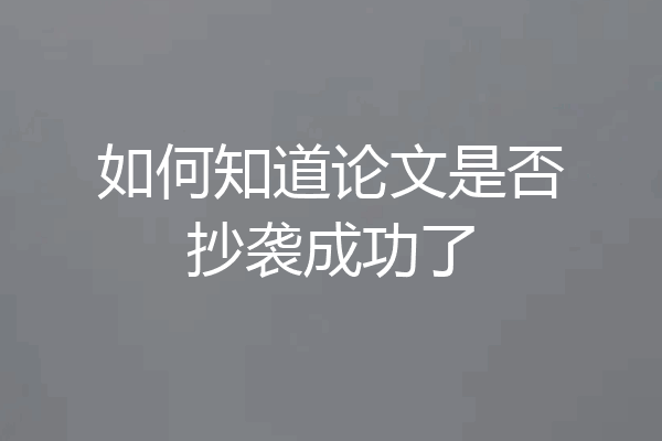 如何知道论文是否抄袭成功了