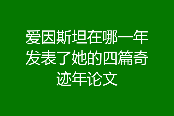 爱因斯坦在哪一年发表了她的四篇奇迹年论文