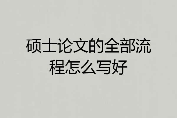 硕士论文的全部流程怎么写好