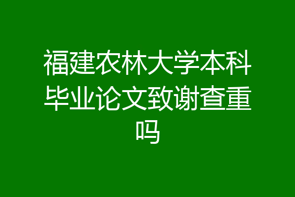 福建农林大学本科毕业论文致谢查重吗