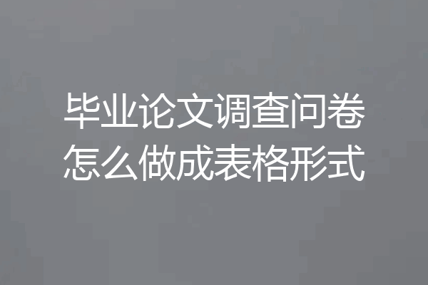 毕业论文调查问卷怎么做成表格形式
