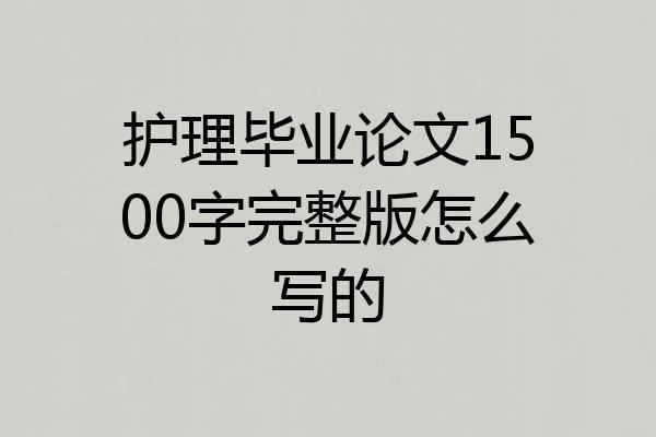 护理毕业论文1500字完整版怎么写的