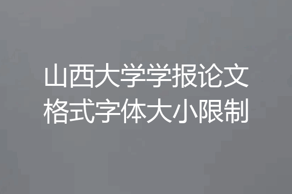 山西大学学报论文格式字体大小限制