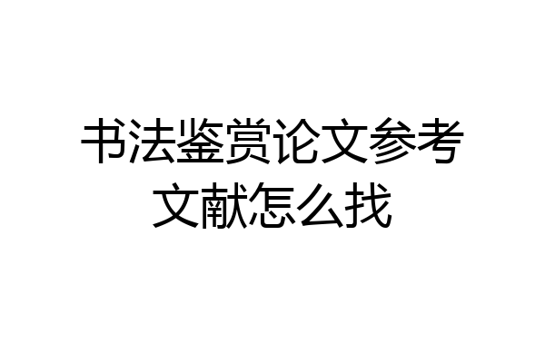 书法鉴赏论文参考文献怎么找