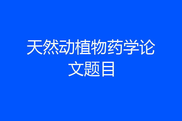 天然动植物药学论文题目
