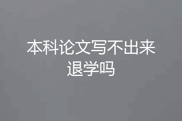 本科论文写不出来退学吗
