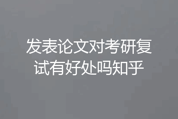 发表论文对考研复试有好处吗知乎