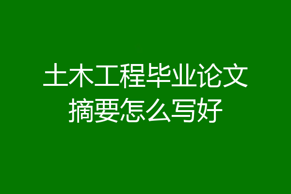 土木工程毕业论文摘要怎么写好