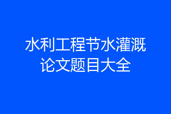 水利工程节水灌溉论文题目大全