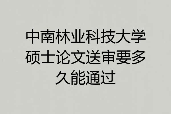 中南林业科技大学硕士论文送审要多久能通过