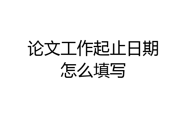 论文工作起止日期怎么填写