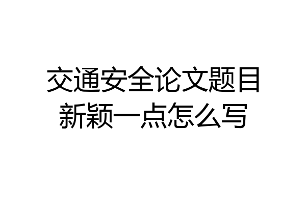 交通安全论文题目新颖一点怎么写
