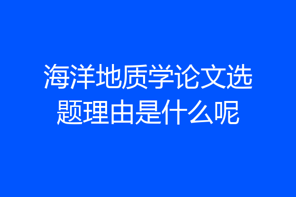 海洋地质学论文选题理由是什么呢