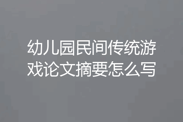 幼儿园民间传统游戏论文摘要怎么写