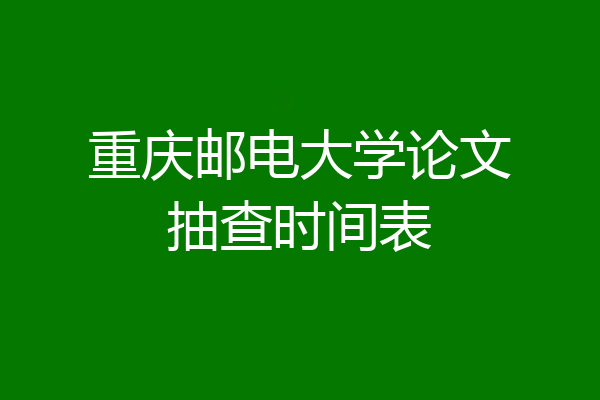 重庆邮电大学论文抽查时间表