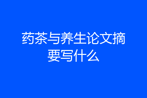 药茶与养生论文摘要写什么