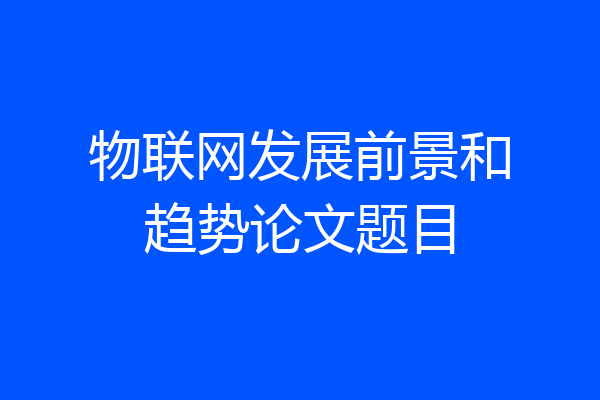 物联网发展前景和趋势论文题目