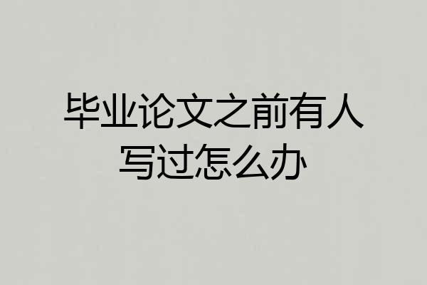 毕业论文之前有人写过怎么办