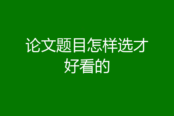 论文题目怎样选才好看的