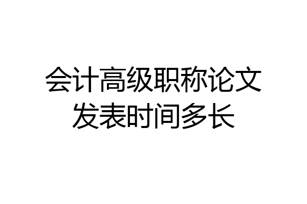会计高级职称论文发表时间多长
