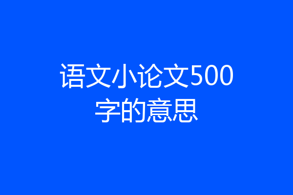 语文小论文500字的意思