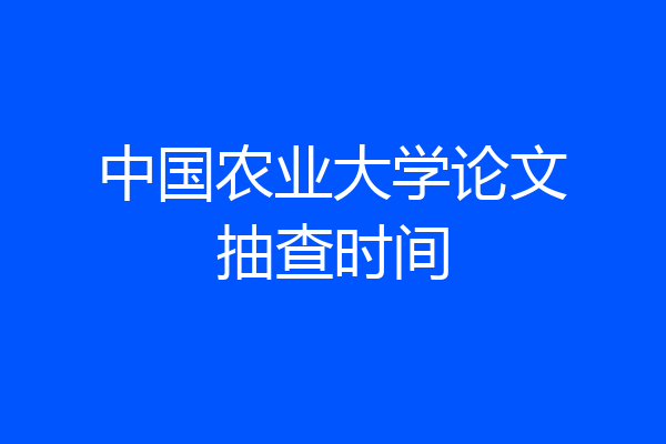 中国农业大学论文抽查时间