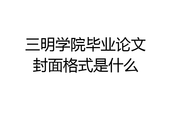 三明学院毕业论文封面格式是什么