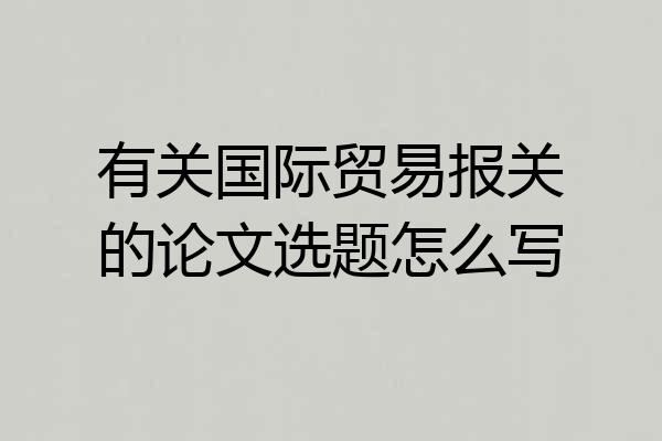 有关国际贸易报关的论文选题怎么写