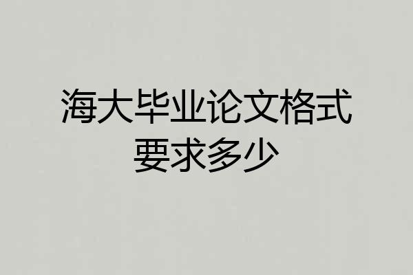 海大毕业论文格式要求多少
