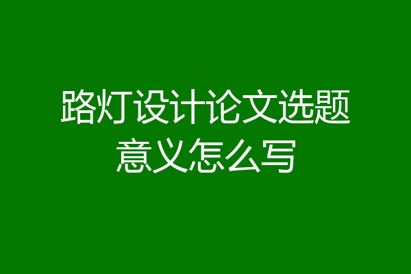 路灯设计论文选题意义怎么写