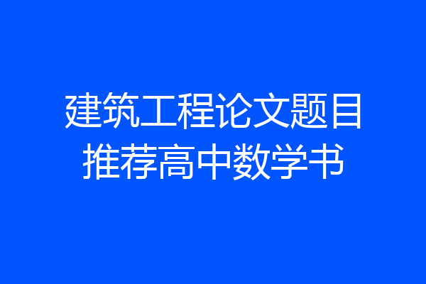 建筑工程论文题目推荐高中数学书