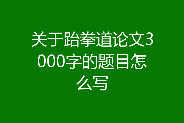 关于跆拳道论文3000字的题目怎么写