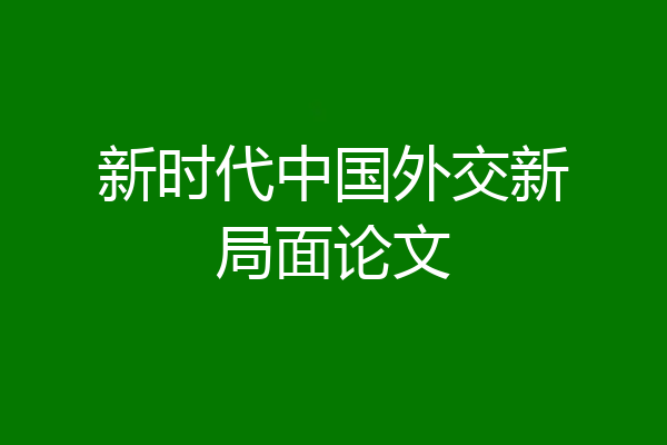 新时代中国外交新局面论文