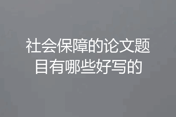 社会保障的论文题目有哪些好写的